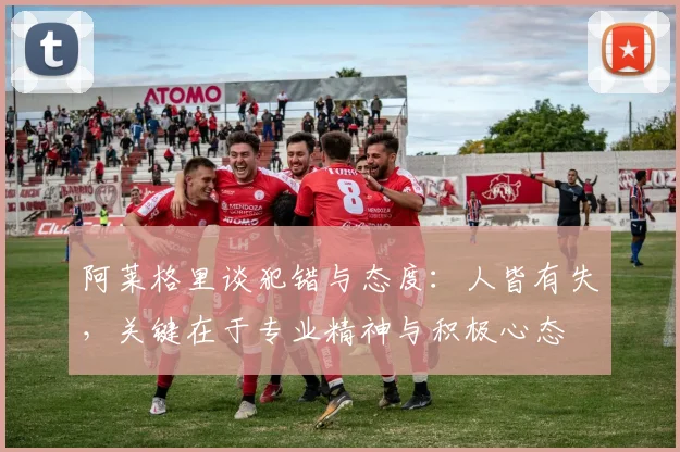 阿莱格里谈犯错与态度：人皆有失，关键在于专业精神与积极心态