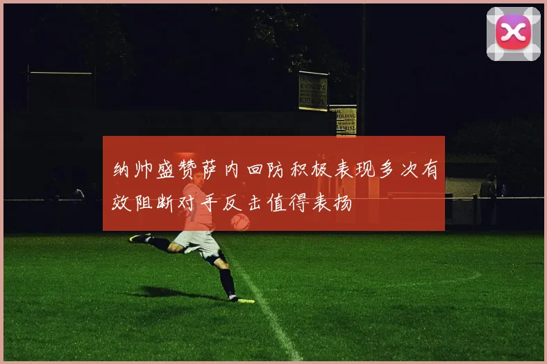 纳帅盛赞萨内回防积极表现多次有效阻断对手反击值得表扬