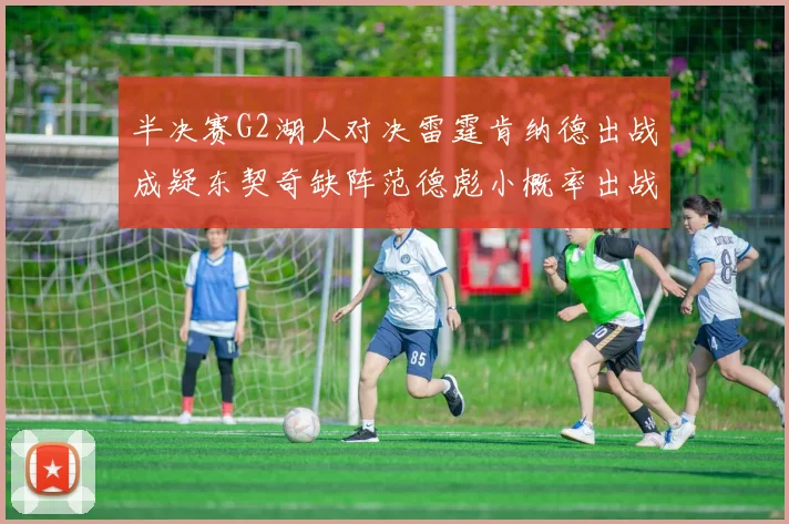 半决赛G2湖人对决雷霆肯纳德出战成疑东契奇缺阵范德彪小概率出战