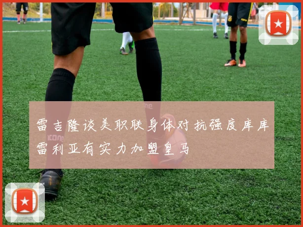 雷吉隆谈美职联身体对抗强度库库雷利亚有实力加盟皇马