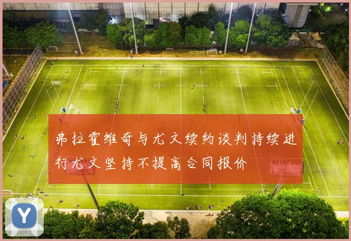 弗拉霍维奇与尤文续约谈判持续进行尤文坚持不提高合同报价