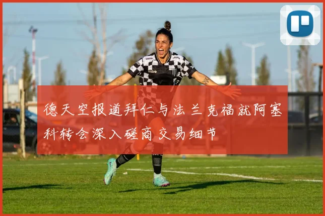 德天空报道拜仁与法兰克福就阿塞科转会深入磋商交易细节