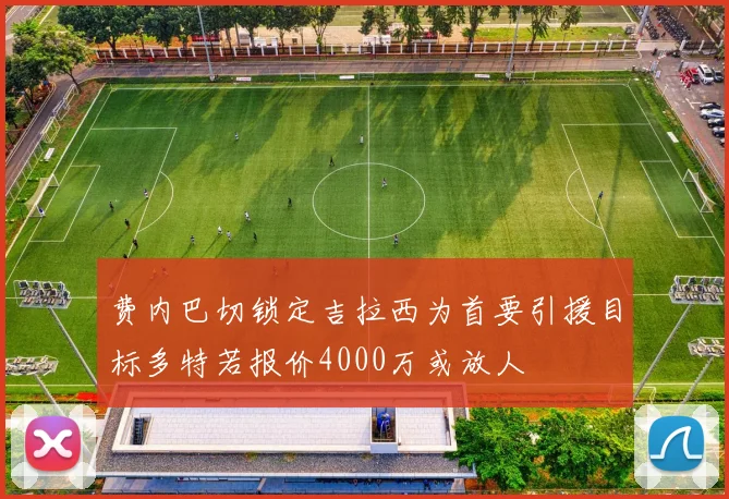 费内巴切锁定吉拉西为首要引援目标多特若报价4000万或放人