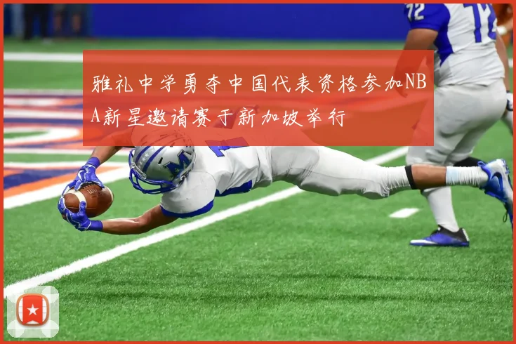 雅礼中学勇夺中国代表资格参加NBA新星邀请赛于新加坡举行