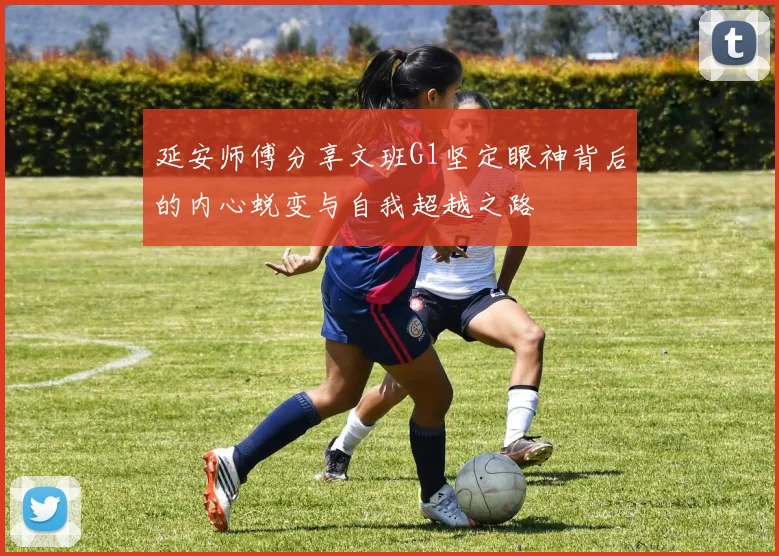延安师傅分享文班G1坚定眼神背后的内心蜕变与自我超越之路