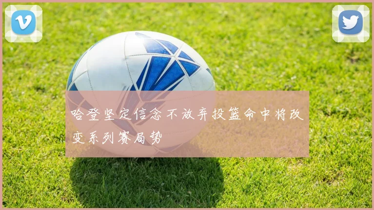 哈登坚定信念不放弃投篮命中将改变系列赛局势
