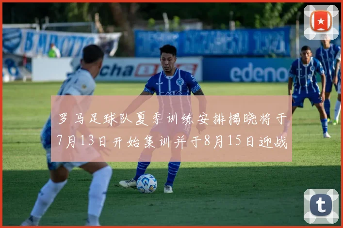 罗马足球队夏季训练安排揭晓将于7月13日开始集训并于8月15日迎战多特