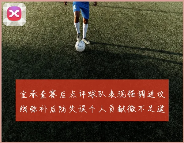 金承奎赛后点评球队表现强调进攻线弥补后防失误个人贡献微不足道