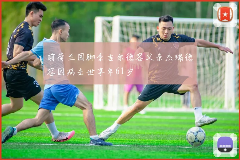 前荷兰国脚奈吉尔德容父亲杰瑞德容因病去世享年61岁