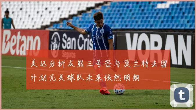 美记分析灰熊三号签与莫兰特去留计划无关球队未来依然明朗