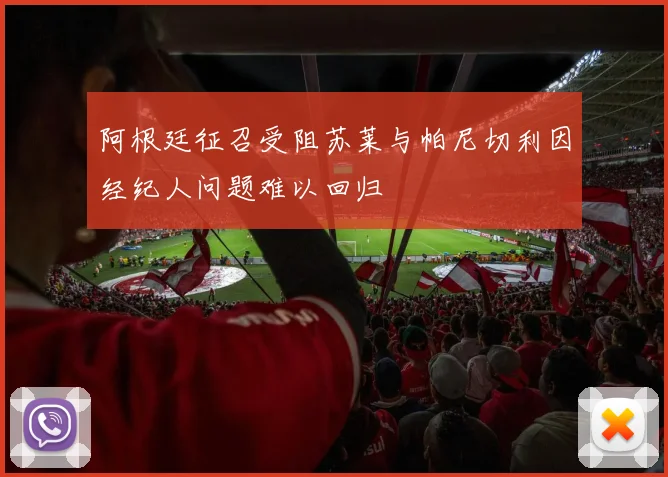 阿根廷征召受阻苏莱与帕尼切利因经纪人问题难以回归